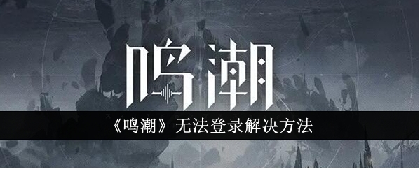 《鸣潮》无法登录如何解决